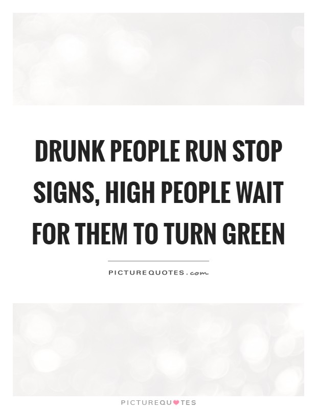 Drunk people run stop signs, high people wait for them to turn green Picture Quote #1