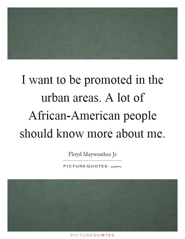 I want to be promoted in the urban areas. A lot of African-American people should know more about me Picture Quote #1