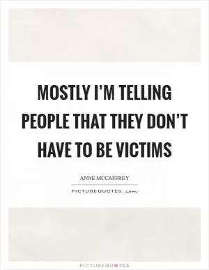 Mostly I’m telling people that they don’t have to be victims Picture Quote #1