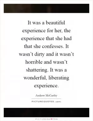 It was a beautiful experience for her, the experience that she had that she confesses. It wasn’t dirty and it wasn’t horrible and wasn’t shattering. It was a wonderful, liberating experience Picture Quote #1