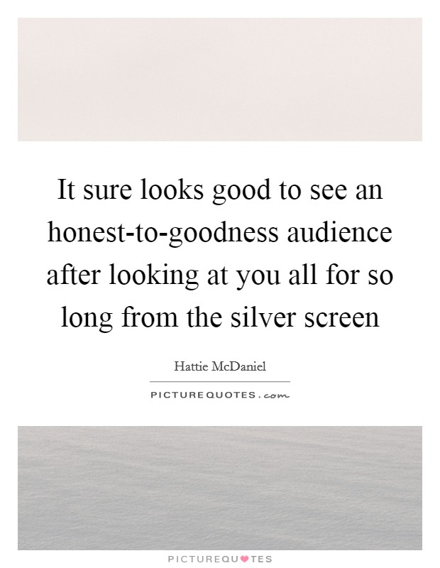 It sure looks good to see an honest-to-goodness audience after looking at you all for so long from the silver screen Picture Quote #1