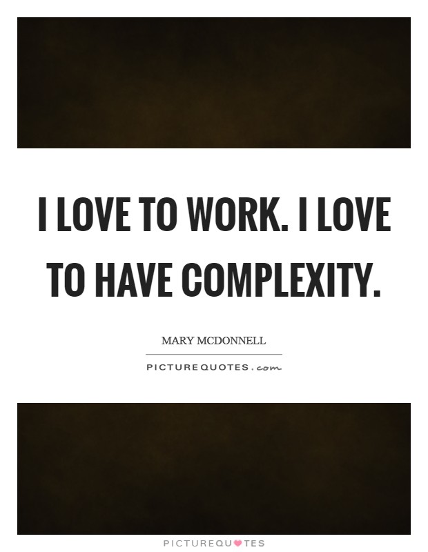 I love to work. I love to have complexity Picture Quote #1