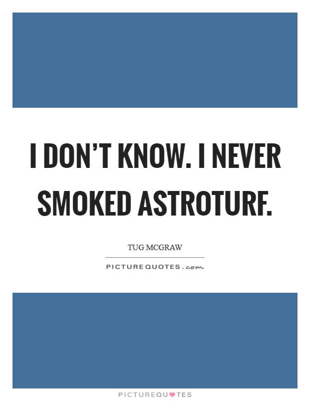 I don't know. I never smoked AstroTurf Picture Quote #1