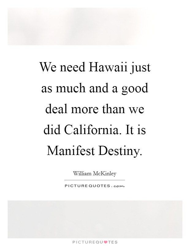 We need Hawaii just as much and a good deal more than we did California. It is Manifest Destiny Picture Quote #1