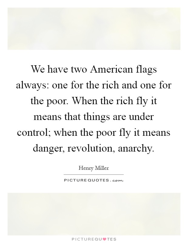 We have two American flags always: one for the rich and one for the poor. When the rich fly it means that things are under control; when the poor fly it means danger, revolution, anarchy Picture Quote #1