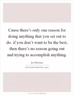 Cause there’s only one reason for doing anything that you set out to do. if you don’t want to be the best, then there’s no reason going out and trying to accomplish anything Picture Quote #1