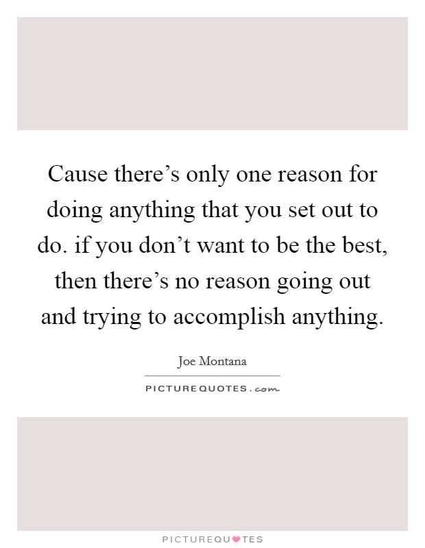 Cause there’s only one reason for doing anything that you set out to do. if you don’t want to be the best, then there’s no reason going out and trying to accomplish anything Picture Quote #1