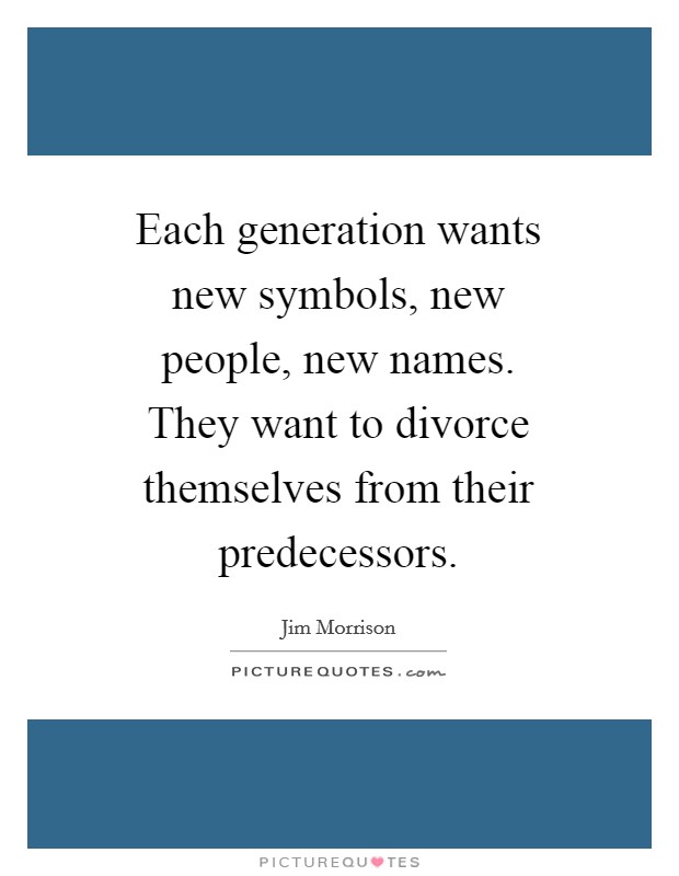 Each generation wants new symbols, new people, new names. They want to divorce themselves from their predecessors Picture Quote #1
