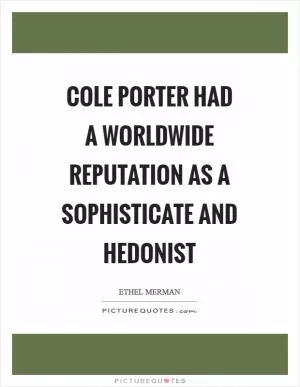 Cole Porter had a worldwide reputation as a sophisticate and hedonist Picture Quote #1