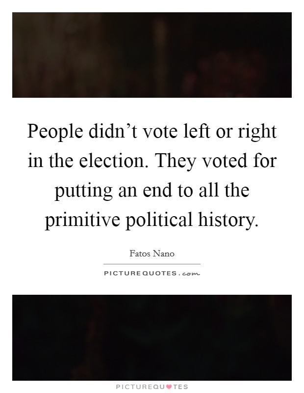 People didn't vote left or right in the election. They voted for putting an end to all the primitive political history Picture Quote #1