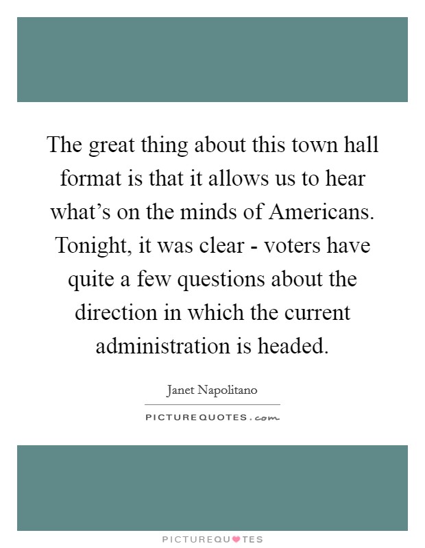 The great thing about this town hall format is that it allows us to hear what's on the minds of Americans. Tonight, it was clear - voters have quite a few questions about the direction in which the current administration is headed Picture Quote #1