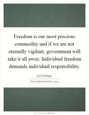 Freedom is our most precious commodity and if we are not eternally vigilant, government will take it all away. Individual freedom demands individual responsibility Picture Quote #1