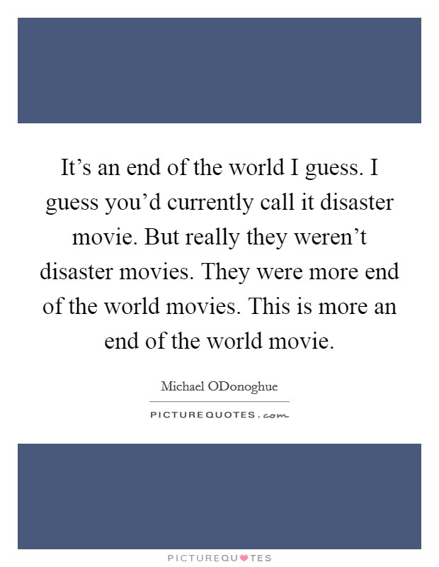 It's an end of the world I guess. I guess you'd currently call it disaster movie. But really they weren't disaster movies. They were more end of the world movies. This is more an end of the world movie Picture Quote #1