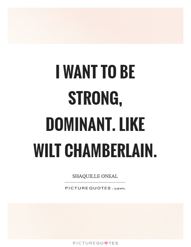 I want to be strong, dominant. Like Wilt Chamberlain Picture Quote #1