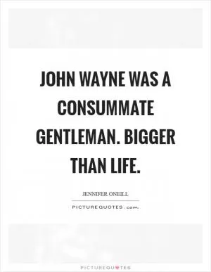 John Wayne was a consummate gentleman. Bigger than life Picture Quote #1