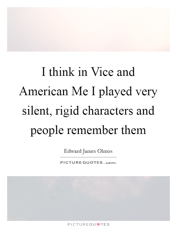 I think in Vice and American Me I played very silent, rigid characters and people remember them Picture Quote #1