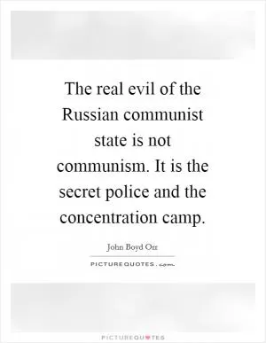 The real evil of the Russian communist state is not communism. It is the secret police and the concentration camp Picture Quote #1