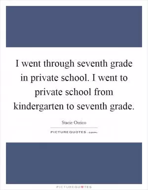 I went through seventh grade in private school. I went to private school from kindergarten to seventh grade Picture Quote #1