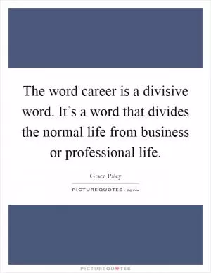 The word career is a divisive word. It’s a word that divides the normal life from business or professional life Picture Quote #1