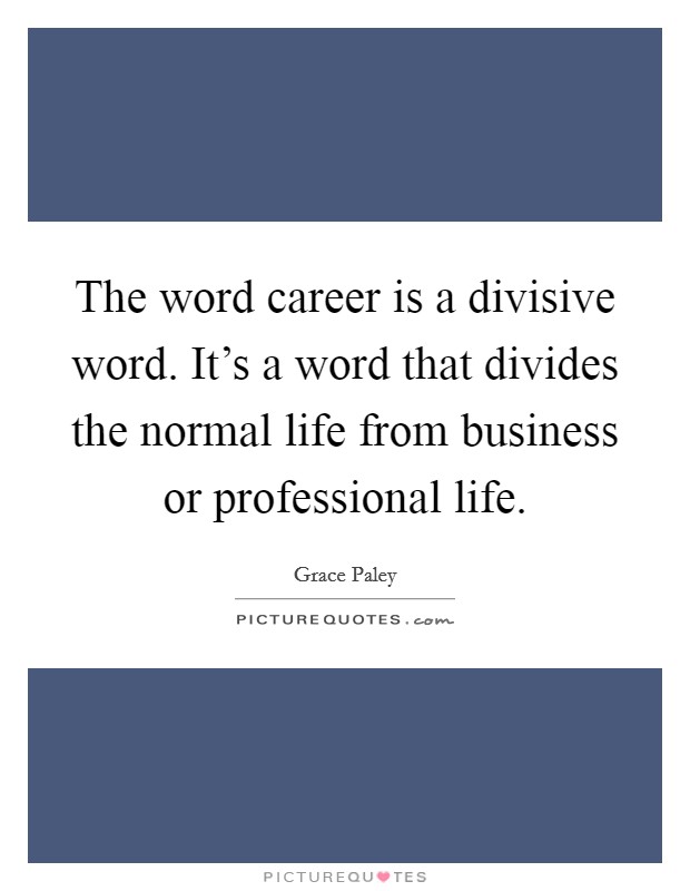 The word career is a divisive word. It's a word that divides the normal life from business or professional life Picture Quote #1