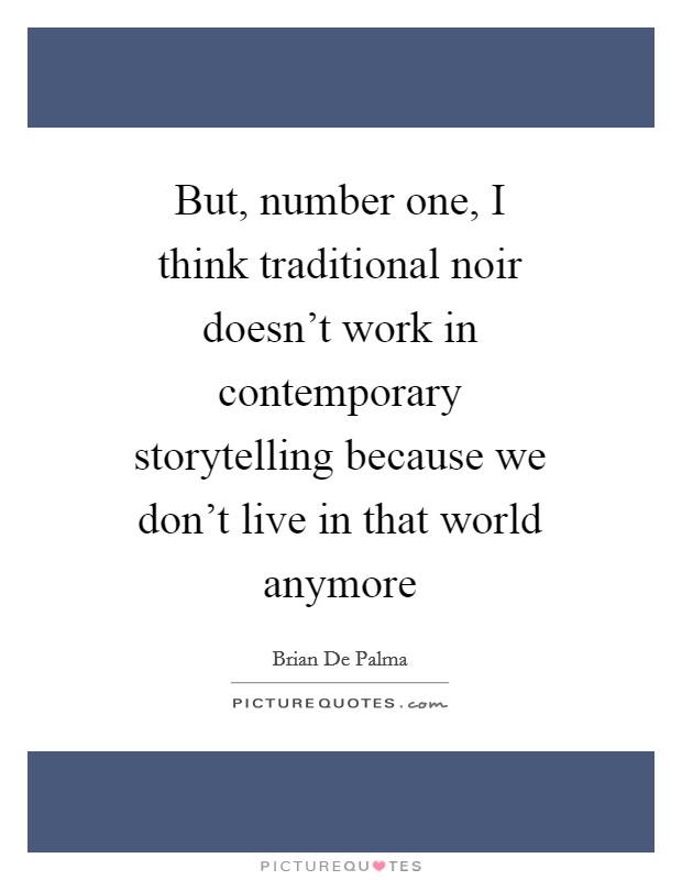 But, number one, I think traditional noir doesn't work in contemporary storytelling because we don't live in that world anymore Picture Quote #1