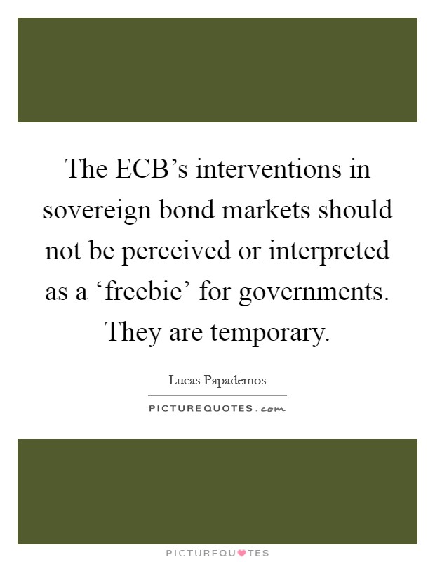The ECB's interventions in sovereign bond markets should not be perceived or interpreted as a ‘freebie' for governments. They are temporary Picture Quote #1