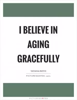 I believe in aging gracefully Picture Quote #1