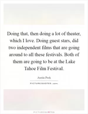 Doing that, then doing a lot of theater, which I love. Doing guest stars, did two independent films that are going around to all these festivals. Both of them are going to be at the Lake Tahoe Film Festival Picture Quote #1