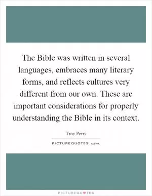 The Bible was written in several languages, embraces many literary forms, and reflects cultures very different from our own. These are important considerations for properly understanding the Bible in its context Picture Quote #1
