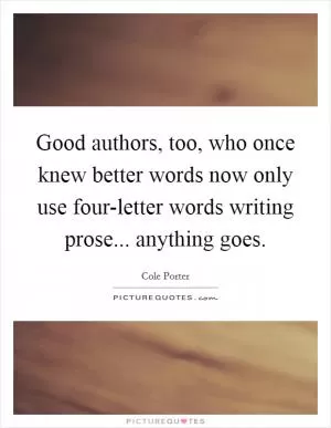 Good authors, too, who once knew better words now only use four-letter words writing prose... anything goes Picture Quote #1
