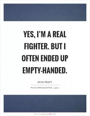Yes, I’m a real fighter. But I often ended up empty-handed Picture Quote #1