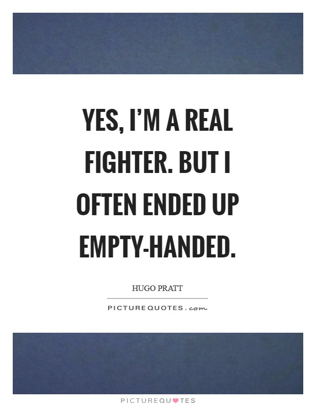 Yes, I'm a real fighter. But I often ended up empty-handed Picture Quote #1