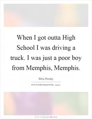 When I got outta High School I was driving a truck. I was just a poor boy from Memphis, Memphis Picture Quote #1