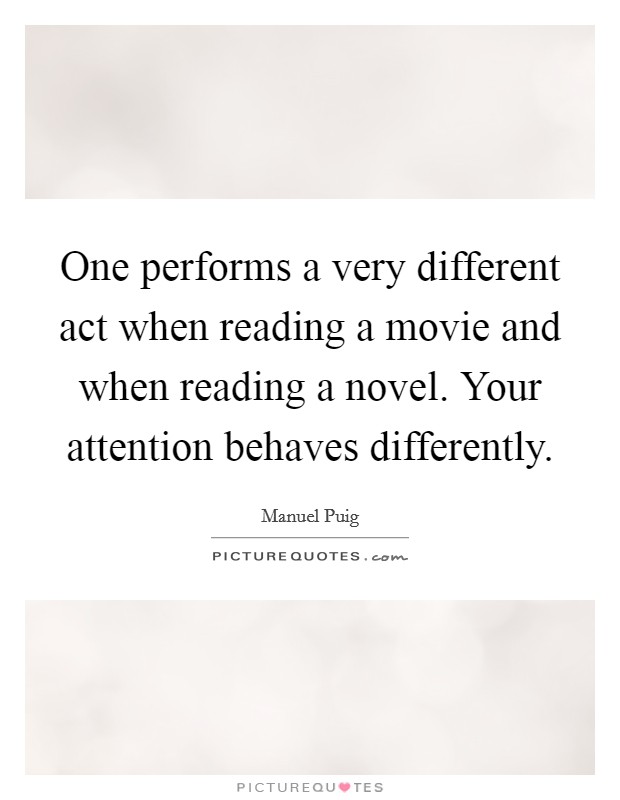 One performs a very different act when reading a movie and when reading a novel. Your attention behaves differently Picture Quote #1