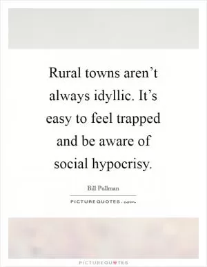 Rural towns aren’t always idyllic. It’s easy to feel trapped and be aware of social hypocrisy Picture Quote #1