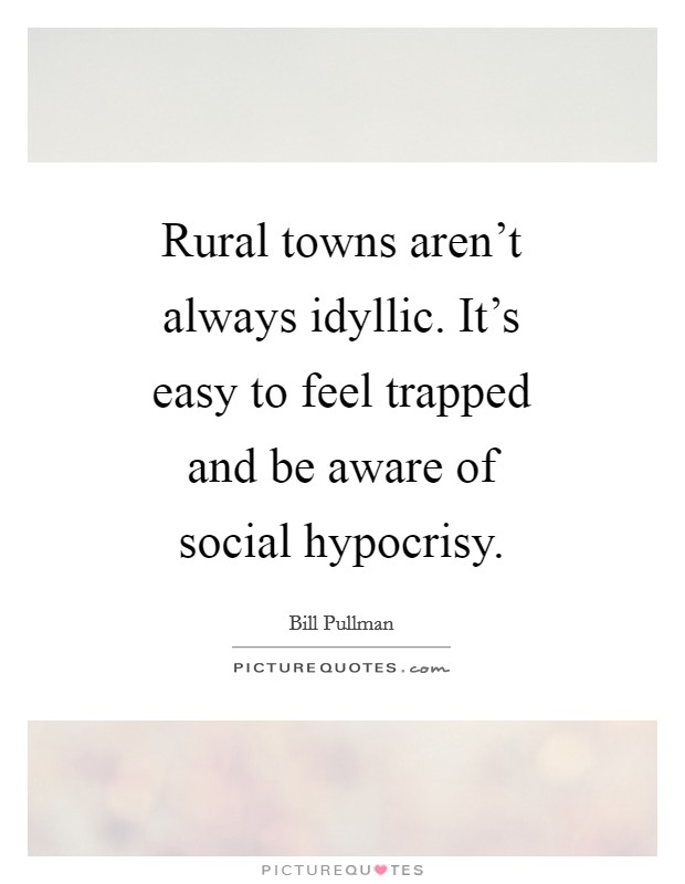 Rural towns aren't always idyllic. It's easy to feel trapped and be aware of social hypocrisy Picture Quote #1