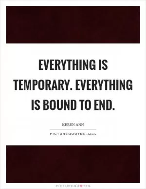 Everything is temporary. Everything is bound to end Picture Quote #1