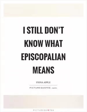 I still don’t know what Episcopalian means Picture Quote #1