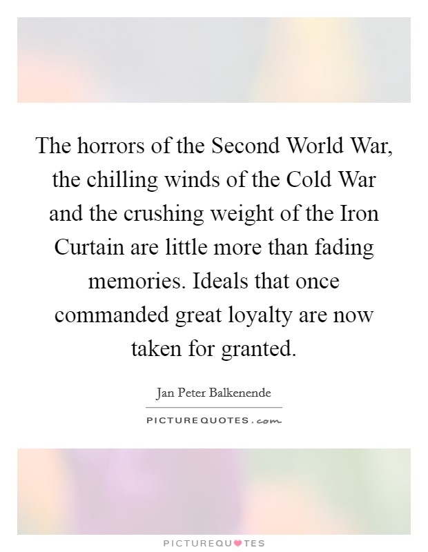 The horrors of the Second World War, the chilling winds of the Cold War and the crushing weight of the Iron Curtain are little more than fading memories. Ideals that once commanded great loyalty are now taken for granted Picture Quote #1