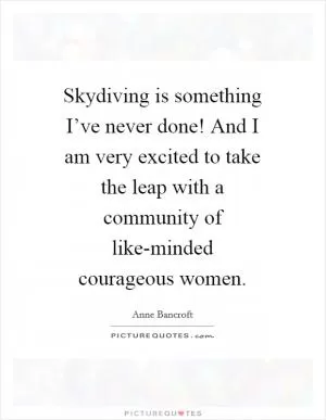 Skydiving is something I’ve never done! And I am very excited to take the leap with a community of like-minded courageous women Picture Quote #1