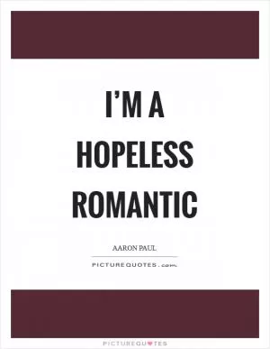 I’M A HOPELESS ROMANTIC Picture Quote #1