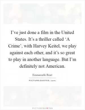 I’ve just done a film in the United States. It’s a thriller called ‘A Crime’, with Harvey Keitel, we play against each other, and it’s so great to play in another language. But I’m definitely not American Picture Quote #1