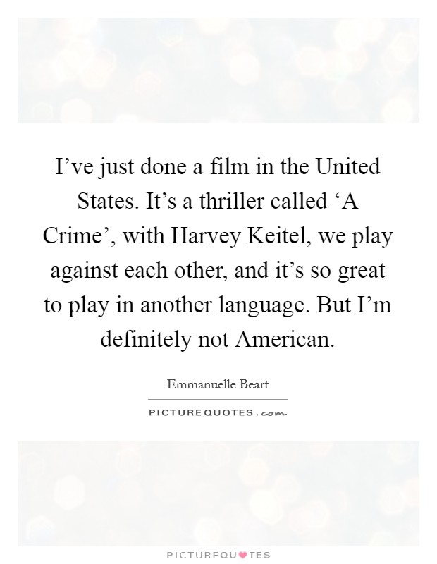 I've just done a film in the United States. It's a thriller called ‘A Crime', with Harvey Keitel, we play against each other, and it's so great to play in another language. But I'm definitely not American Picture Quote #1