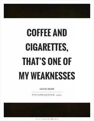 Coffee and cigarettes, that’s one of my weaknesses Picture Quote #1