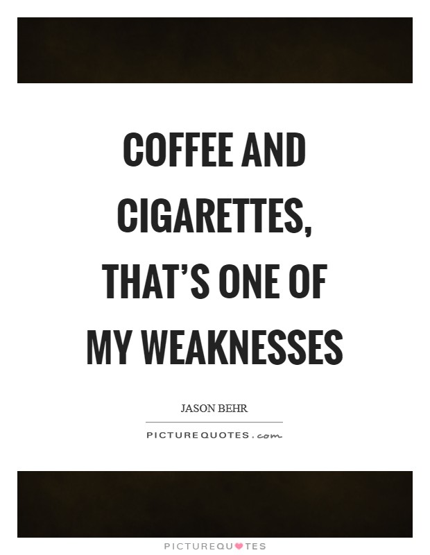 Coffee and cigarettes, that's one of my weaknesses Picture Quote #1
