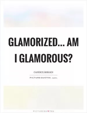 Glamorized... Am I glamorous? Picture Quote #1