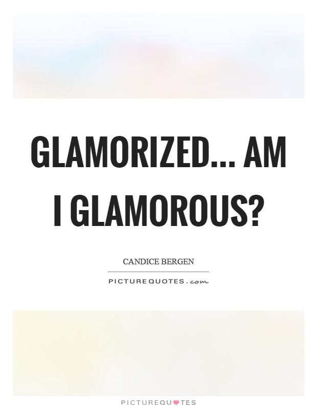 Glamorized... Am I glamorous? Picture Quote #1