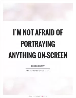 I’m not afraid of portraying anything on-screen Picture Quote #1