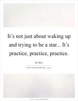 It’s not just about waking up and trying to be a star... It’s practice, practice, practice Picture Quote #1