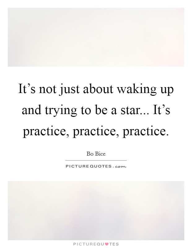 It's not just about waking up and trying to be a star... It's practice, practice, practice Picture Quote #1
